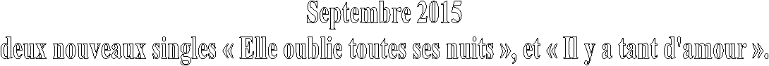 Septembre 2015
deux nouveaux singles  Elle oublie toutes ses nuits , et  Il y a tant d'amour .